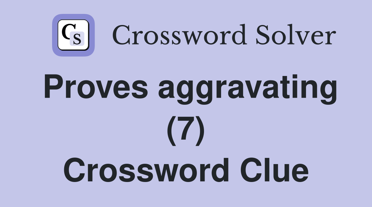 Proves aggravating (7) Crossword Clue