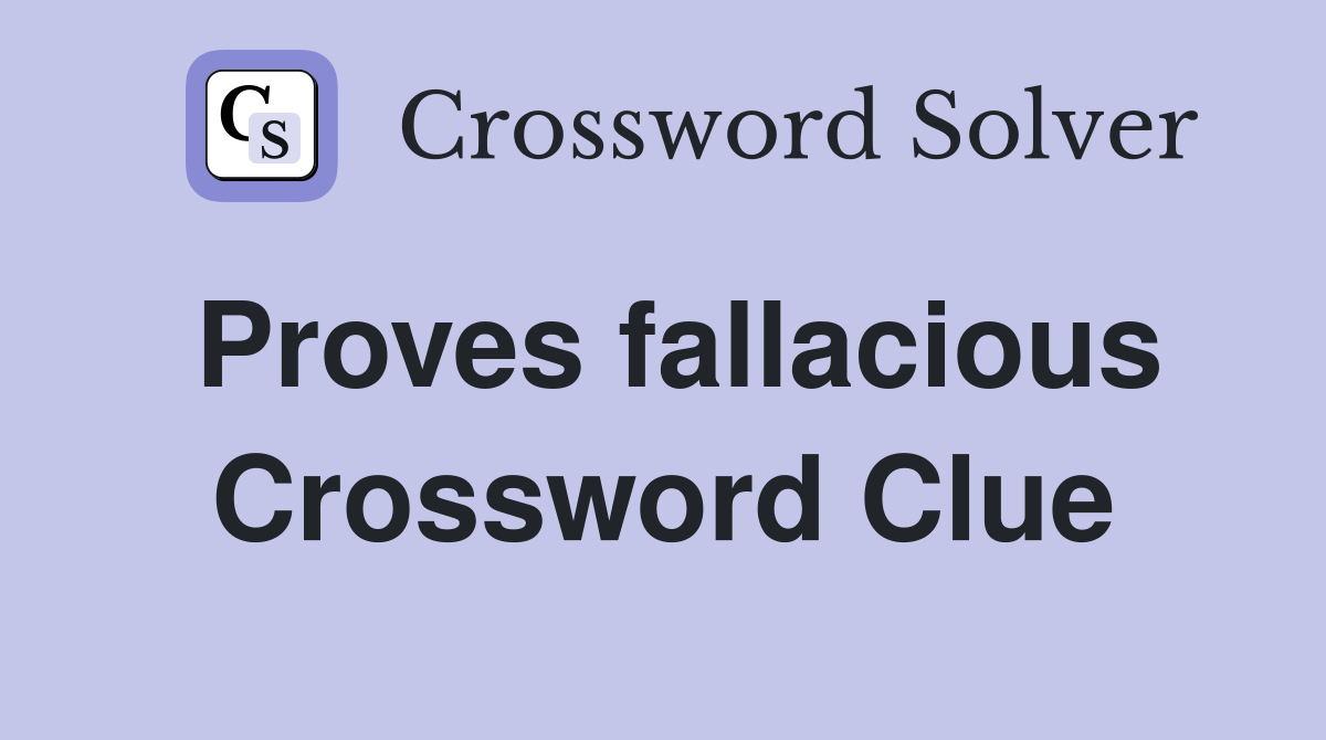 Proves fallacious Crossword Clue