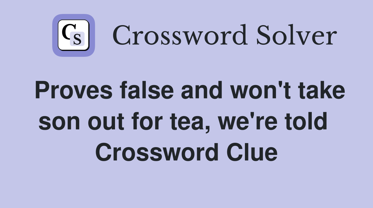 Proves false and won't take son out for tea, we're told  Crossword Clue