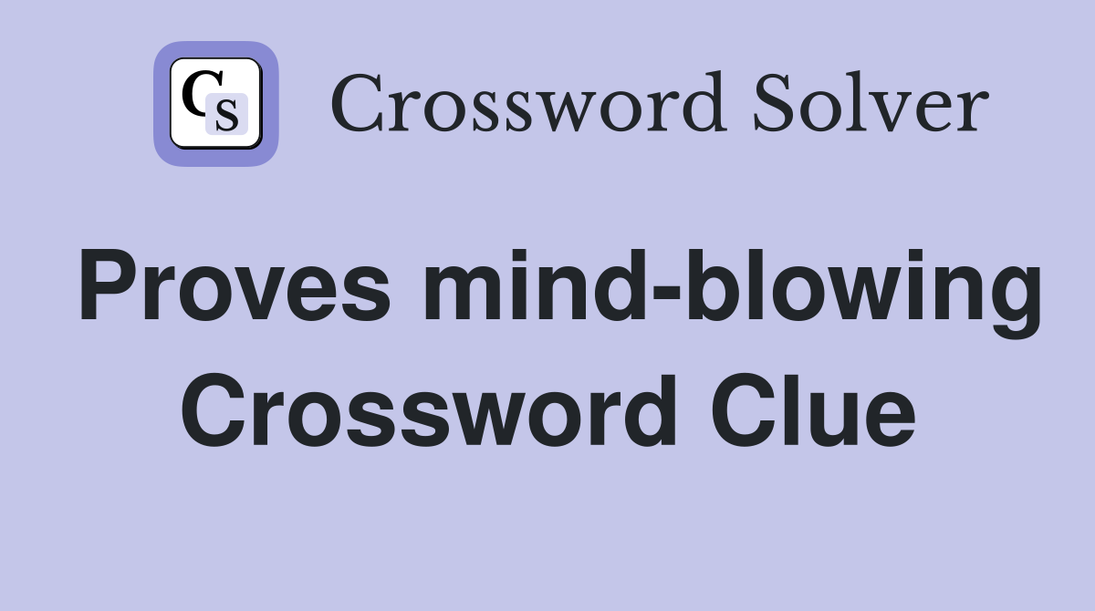 Proves mind-blowing Crossword Clue
