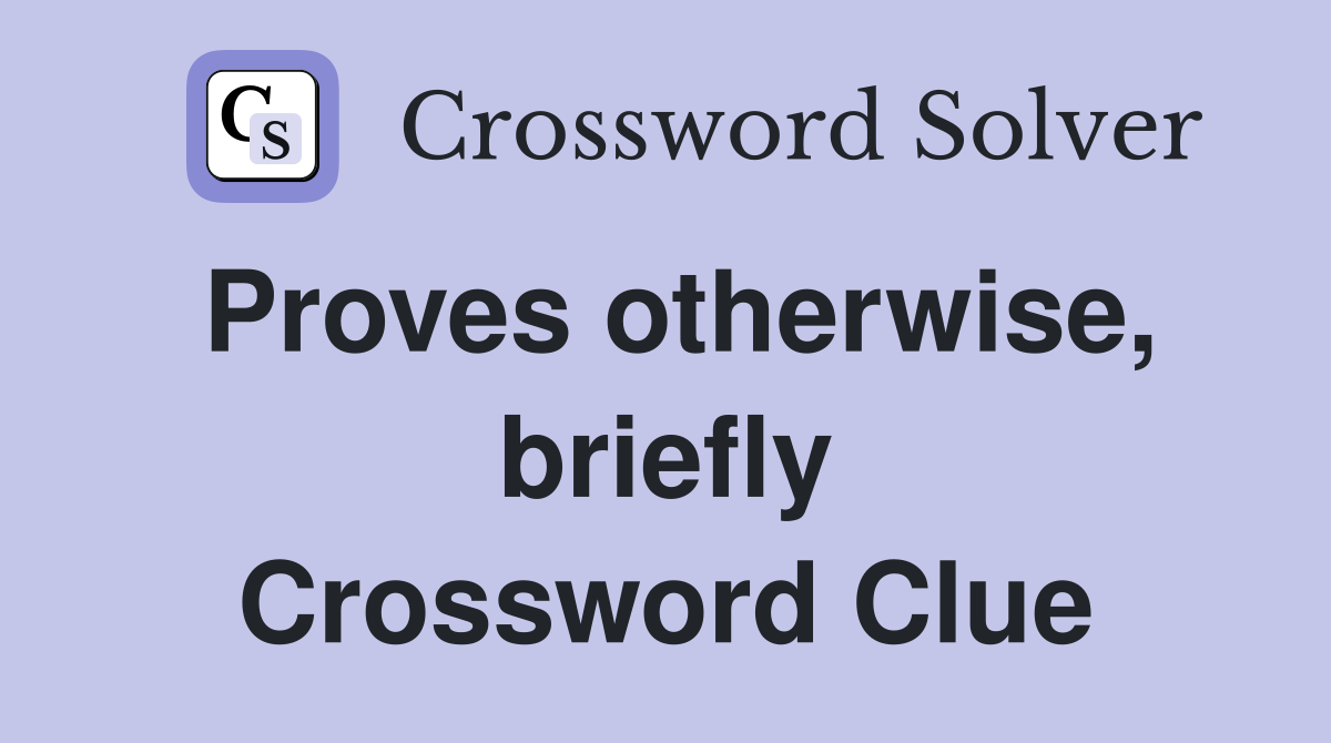 Proves otherwise, briefly Crossword Clue