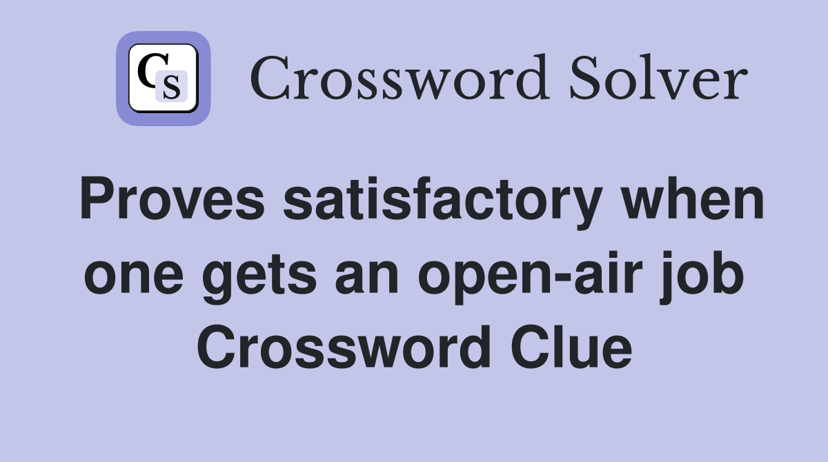 Proves satisfactory when one gets an open-air job Crossword Clue