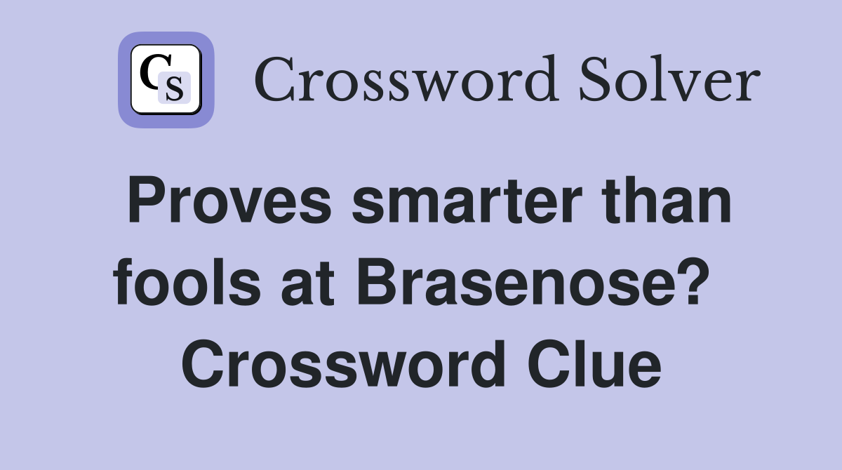 Proves smarter than fools at Brasenose?  Crossword Clue