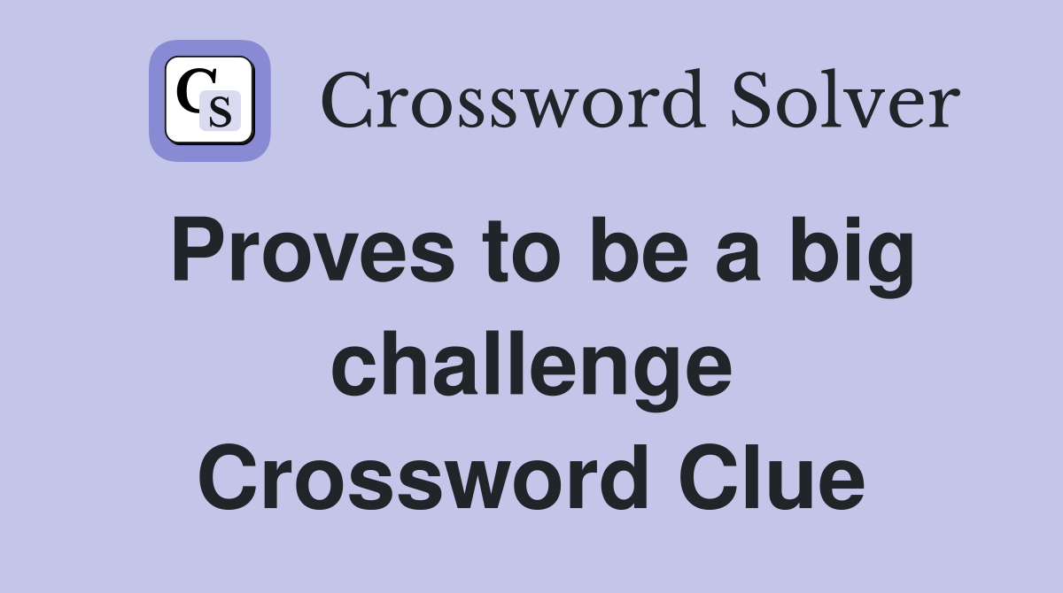Proves to be a big challenge Crossword Clue