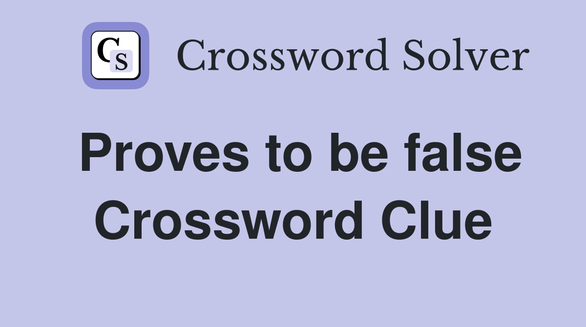 Proves to be false Crossword Clue