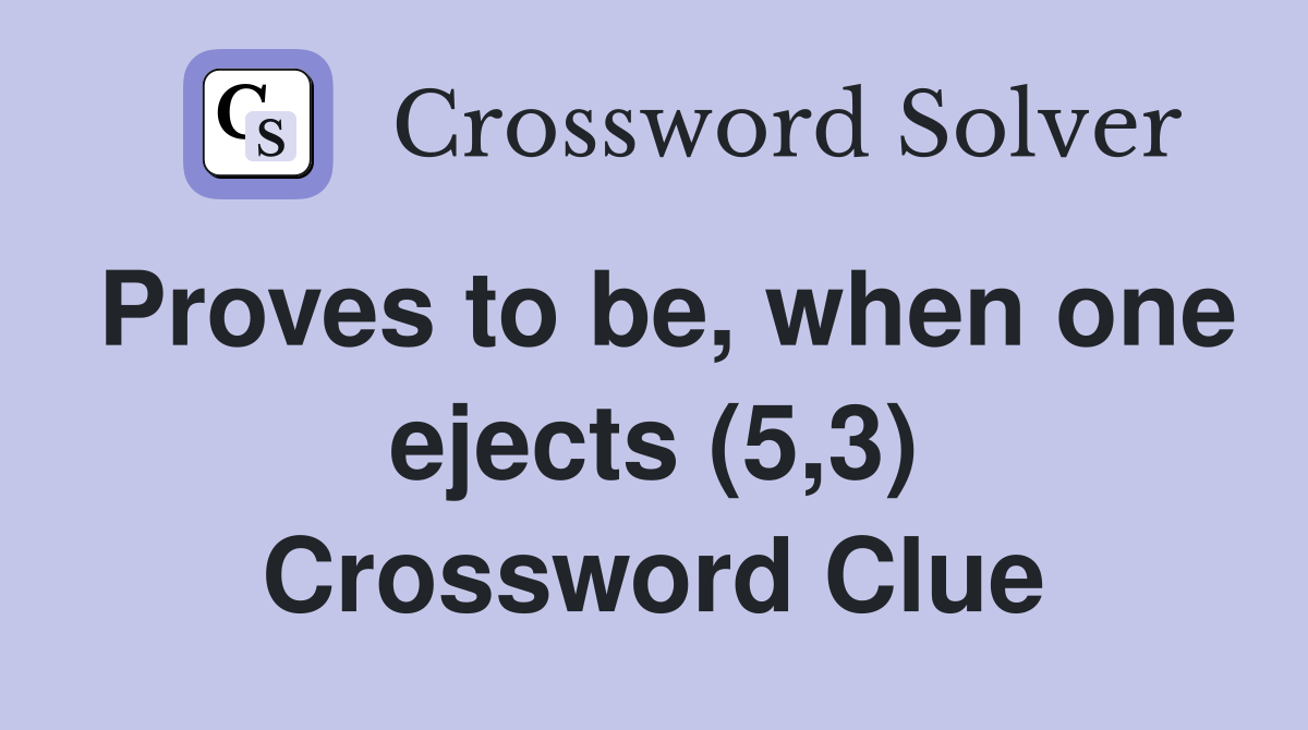 Proves to be, when one ejects (5,3) Crossword Clue