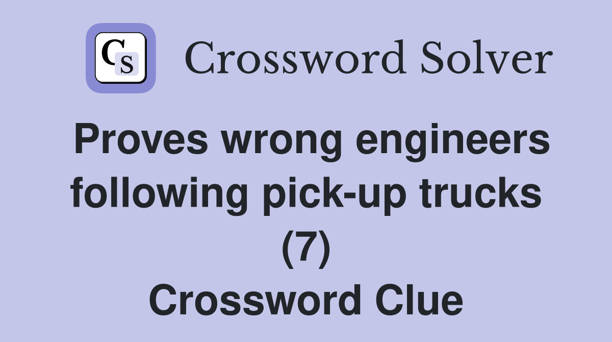 Proves wrong engineers following pick-up trucks (7) Crossword Clue