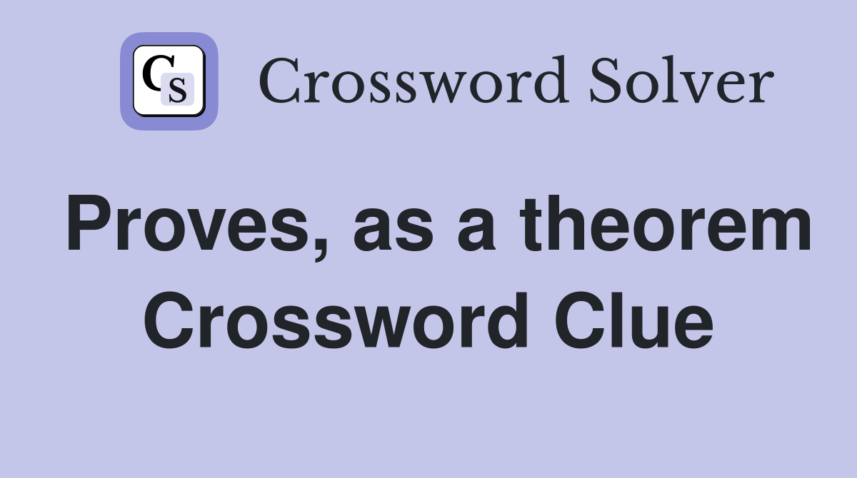 Proves, as a theorem Crossword Clue