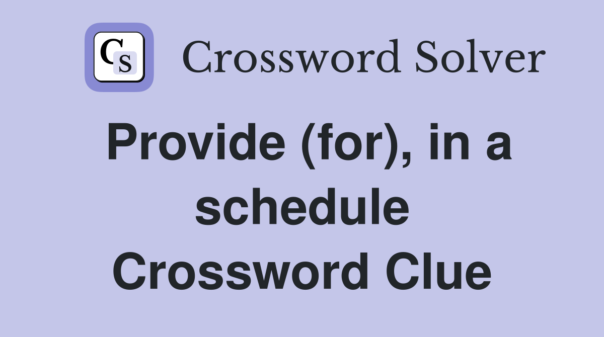 Provide (for), in a schedule Crossword Clue