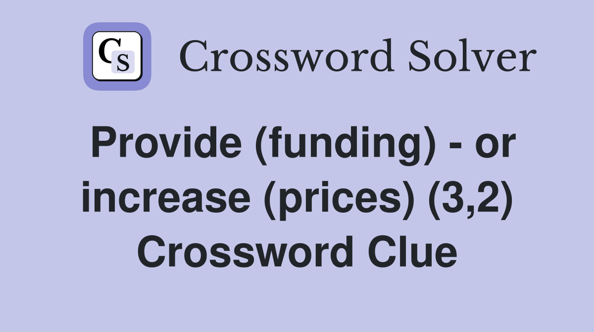 Provide (funding) - or increase (prices) (3,2) Crossword Clue