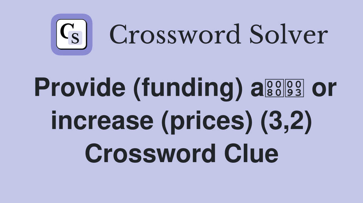 Provide (funding) a or increase (prices) (3,2) Crossword Clue