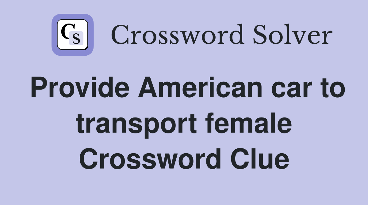 Provide American car to transport female Crossword Clue