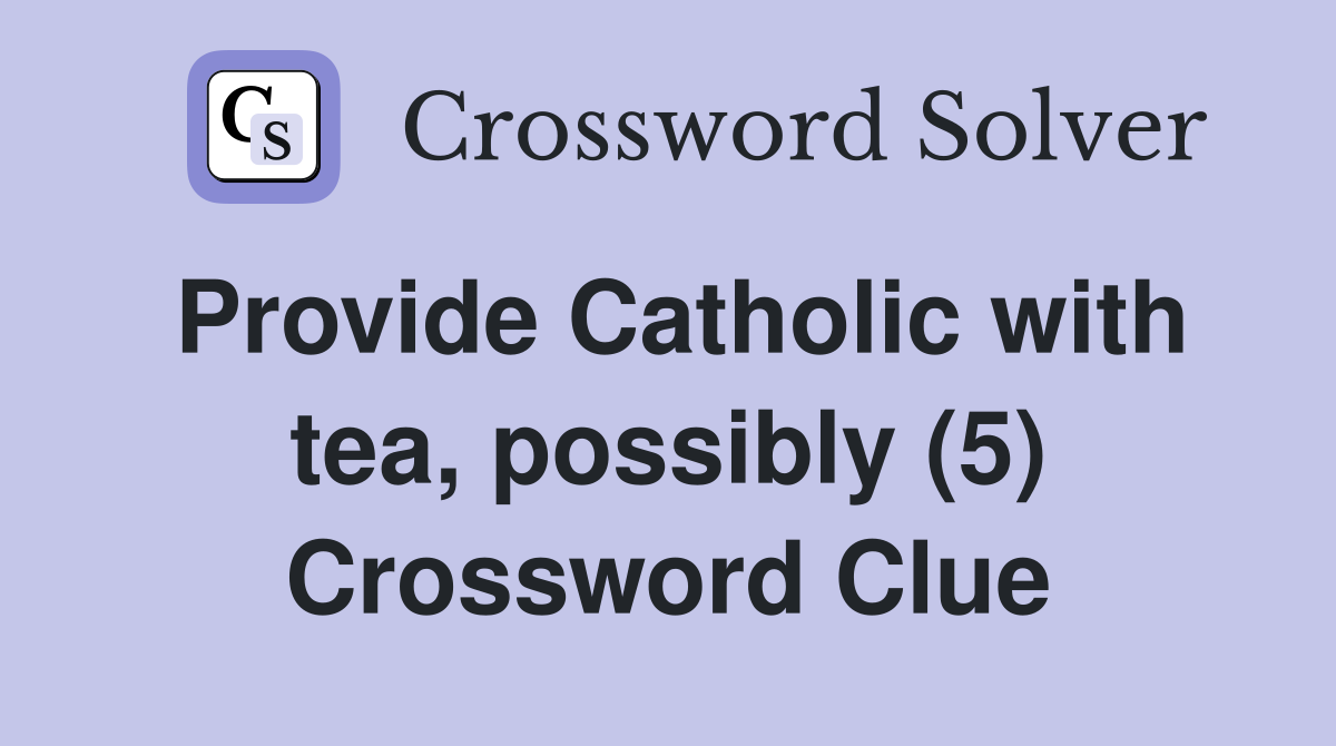 Provide Catholic with tea, possibly (5) Crossword Clue