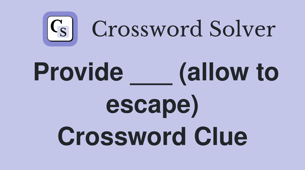 Provide ___ (allow to escape) Crossword Clue