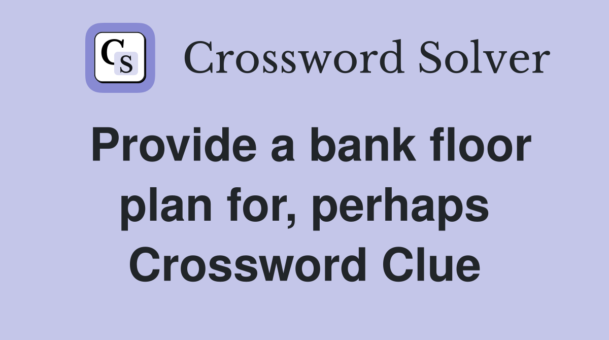 Provide a bank floor plan for, perhaps Crossword Clue