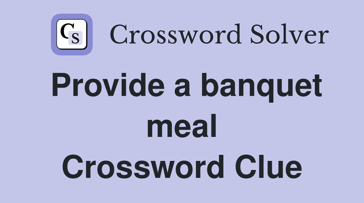 Provide a banquet meal Crossword Clue
