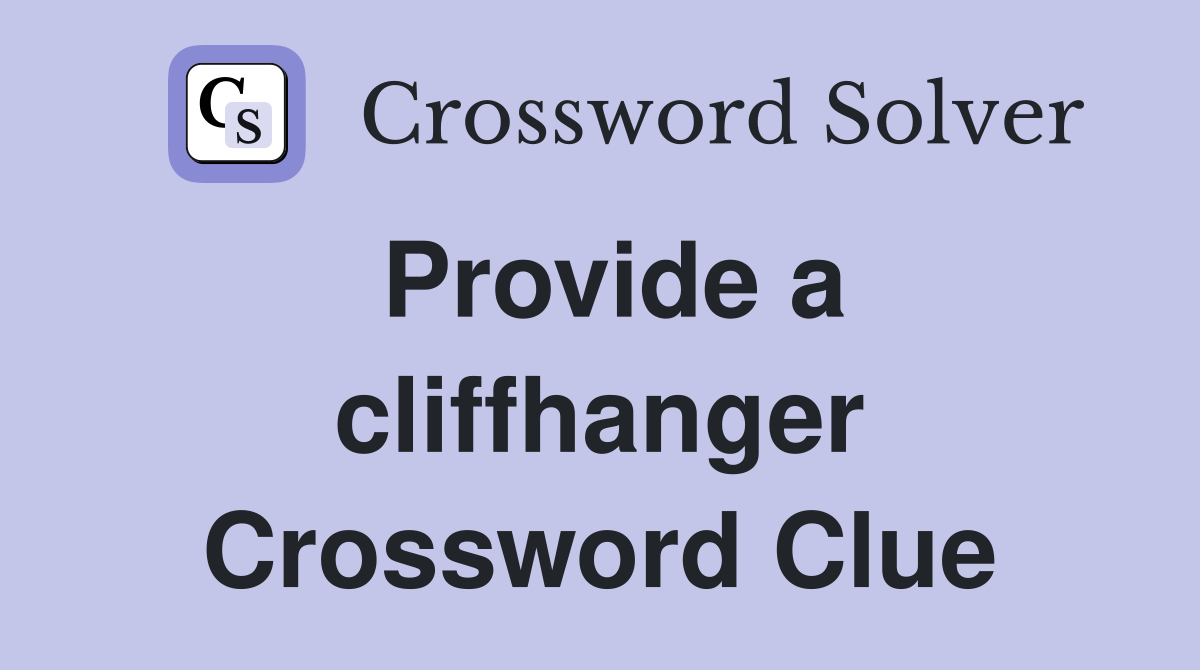 Provide a cliffhanger Crossword Clue