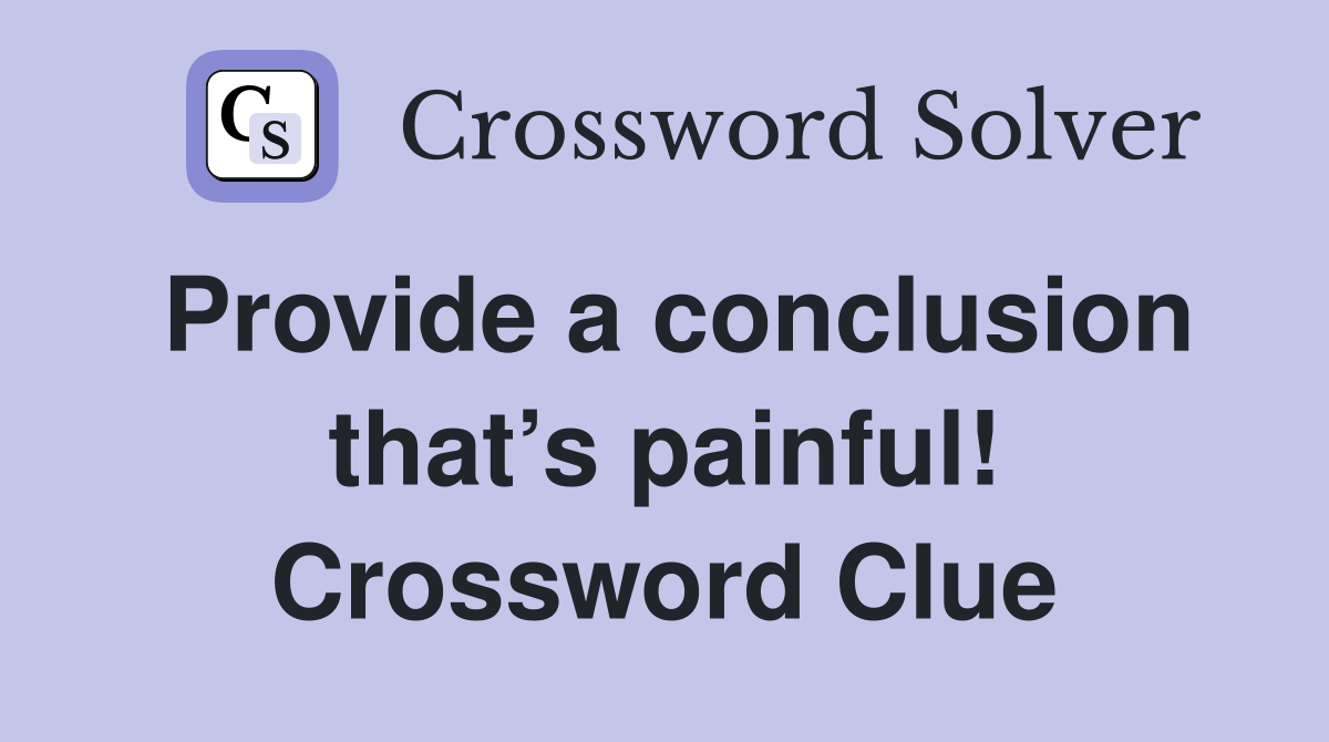 Provide a conclusion that’s painful! Crossword Clue