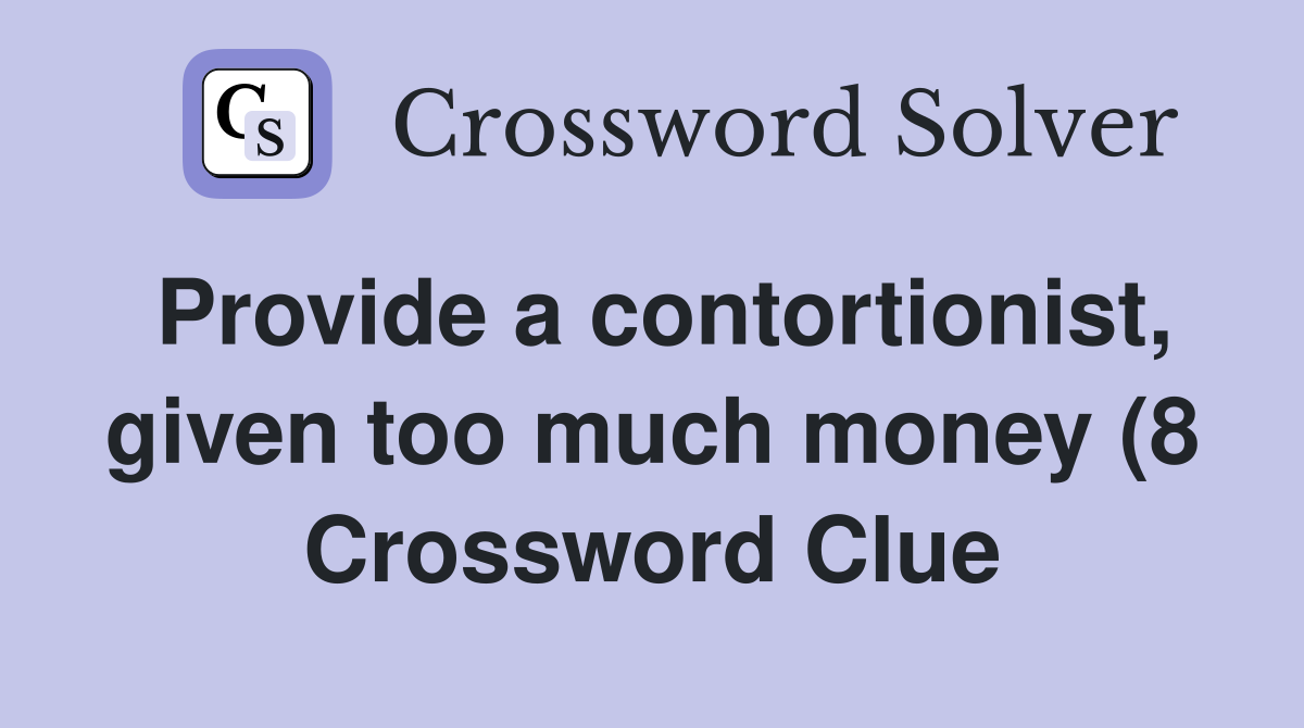 Provide a contortionist given too much money (8) Crossword Clue Provide a contortionist given too much money (8) Crossword Clue