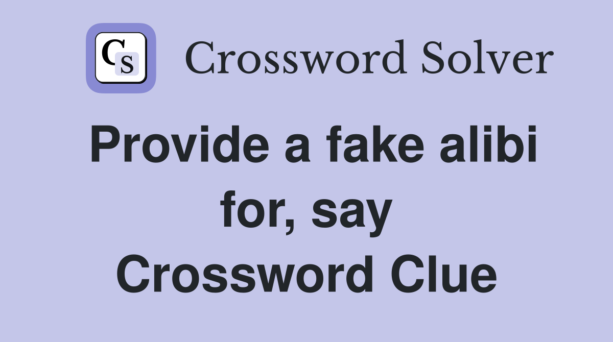Provide a fake alibi for, say Crossword Clue