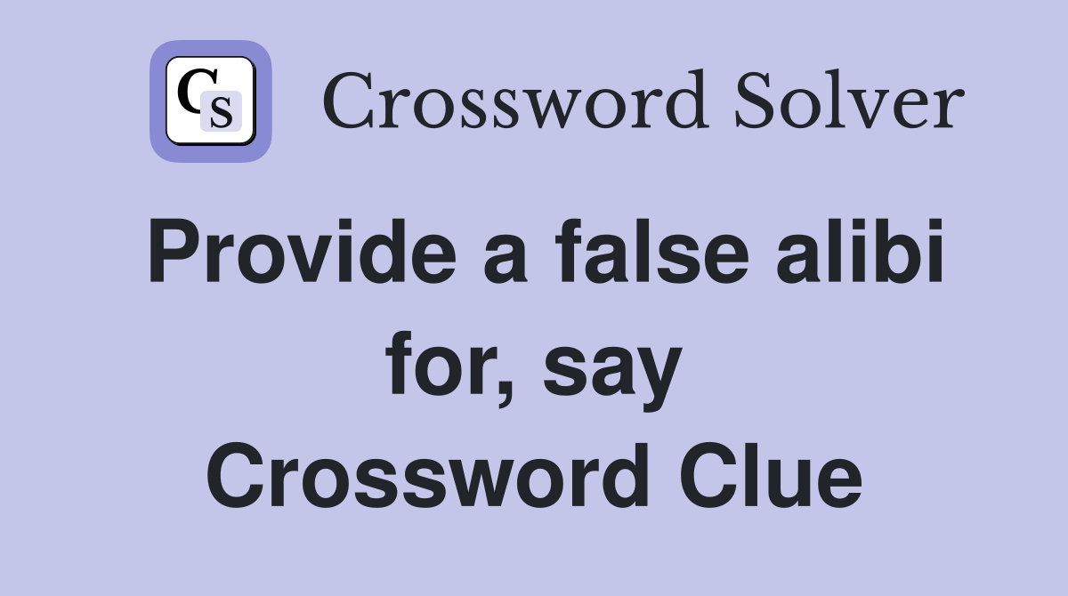 Provide a false alibi for, say Crossword Clue