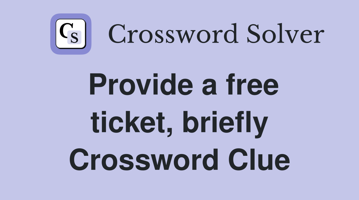 Provide a free ticket, briefly Crossword Clue