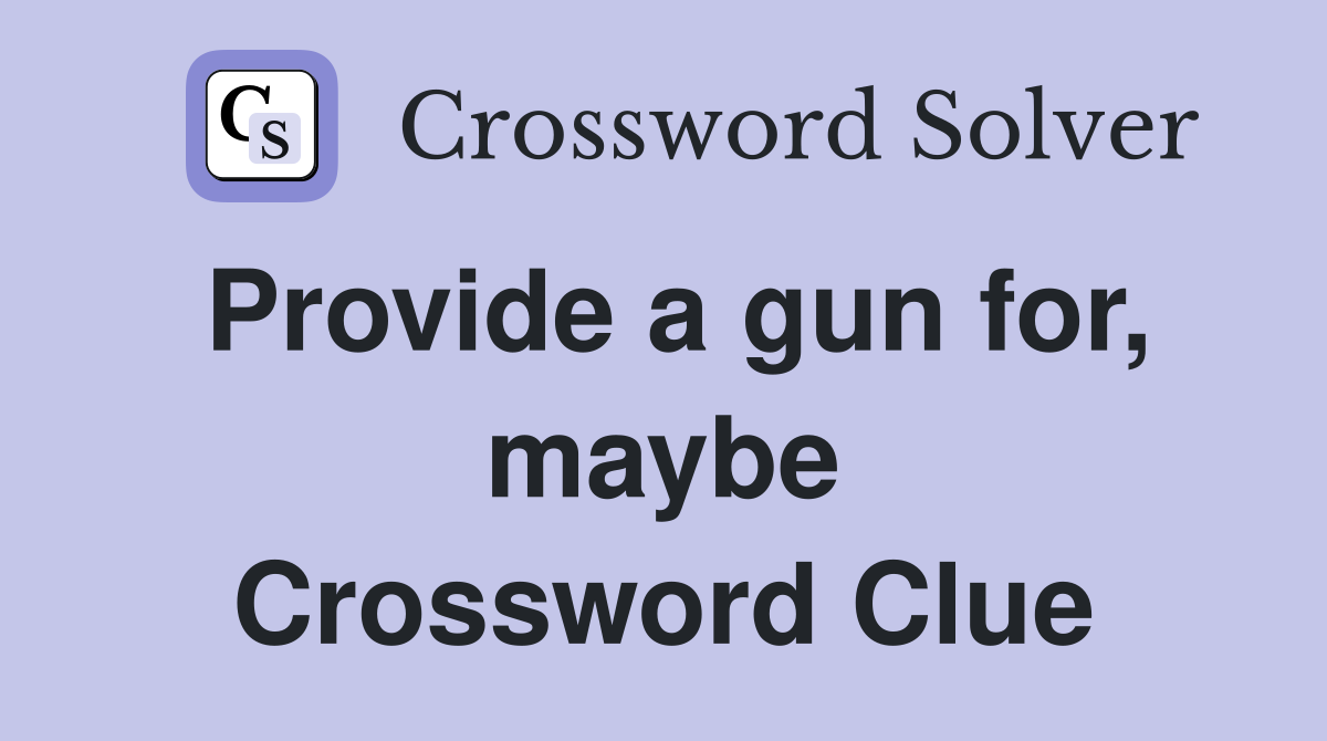 Provide a gun for, maybe Crossword Clue