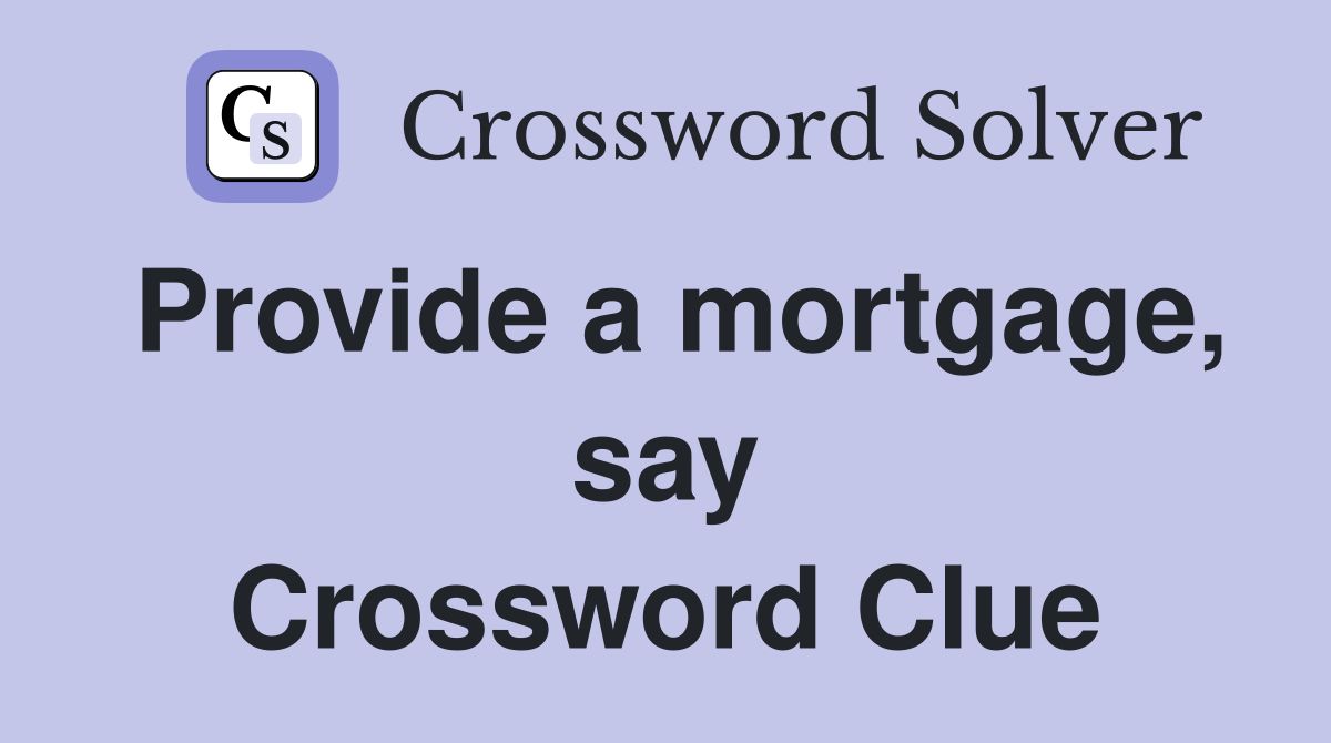 Provide a mortgage, say Crossword Clue