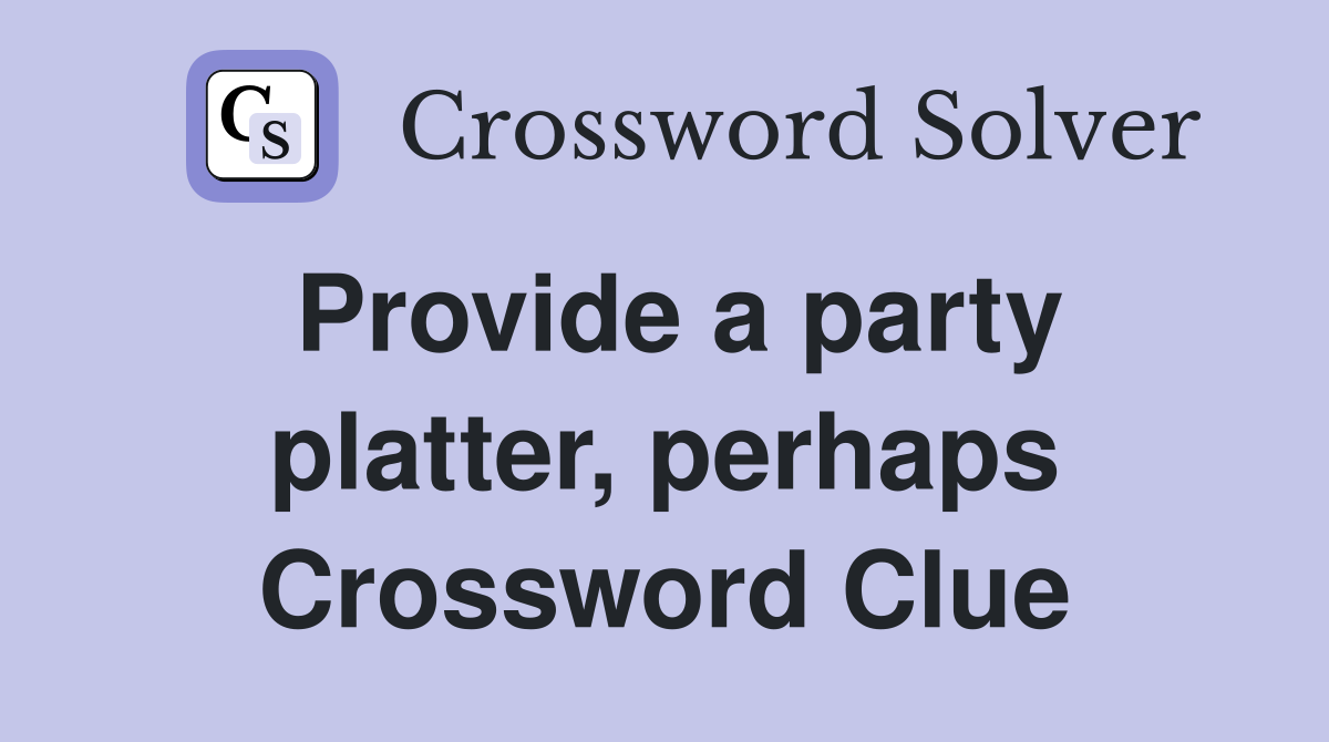 Provide a party platter, perhaps Crossword Clue