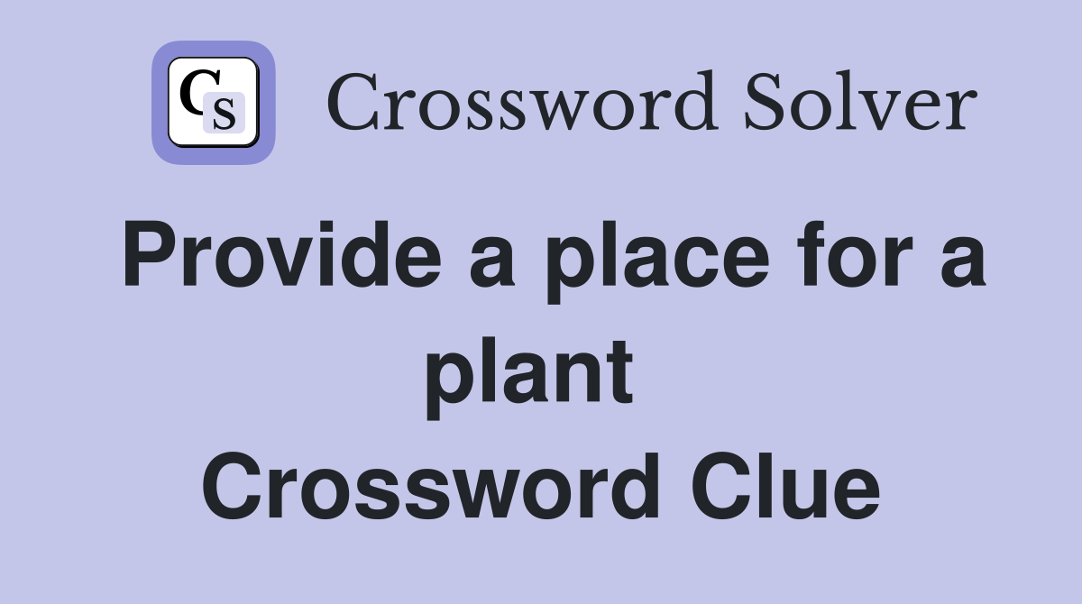 Provide a place for a plant  Crossword Clue