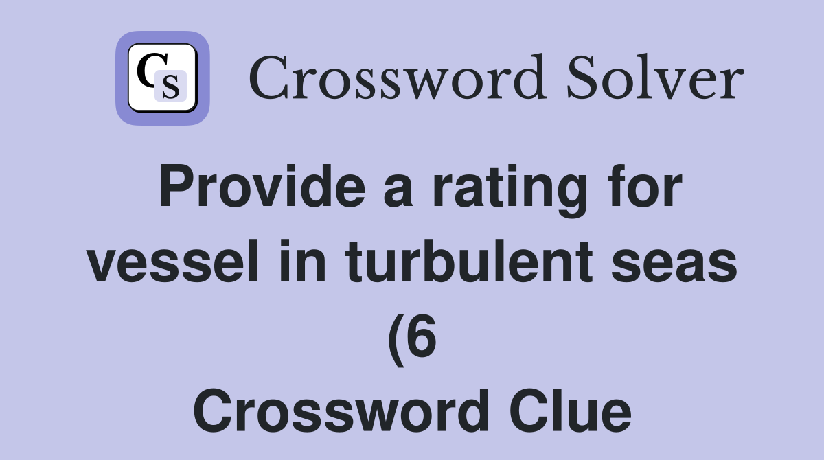 Provide a rating for vessel in turbulent seas (6) Crossword Clue Provide a rating for vessel in turbulent seas (6) Crossword Clue