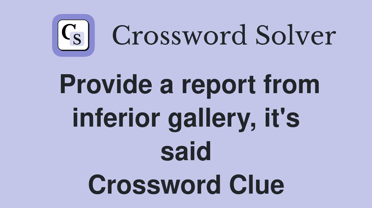 Provide a report from inferior gallery, it's said Crossword Clue