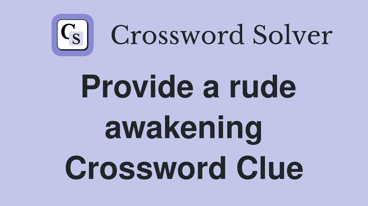 Provide a rude awakening Crossword Clue