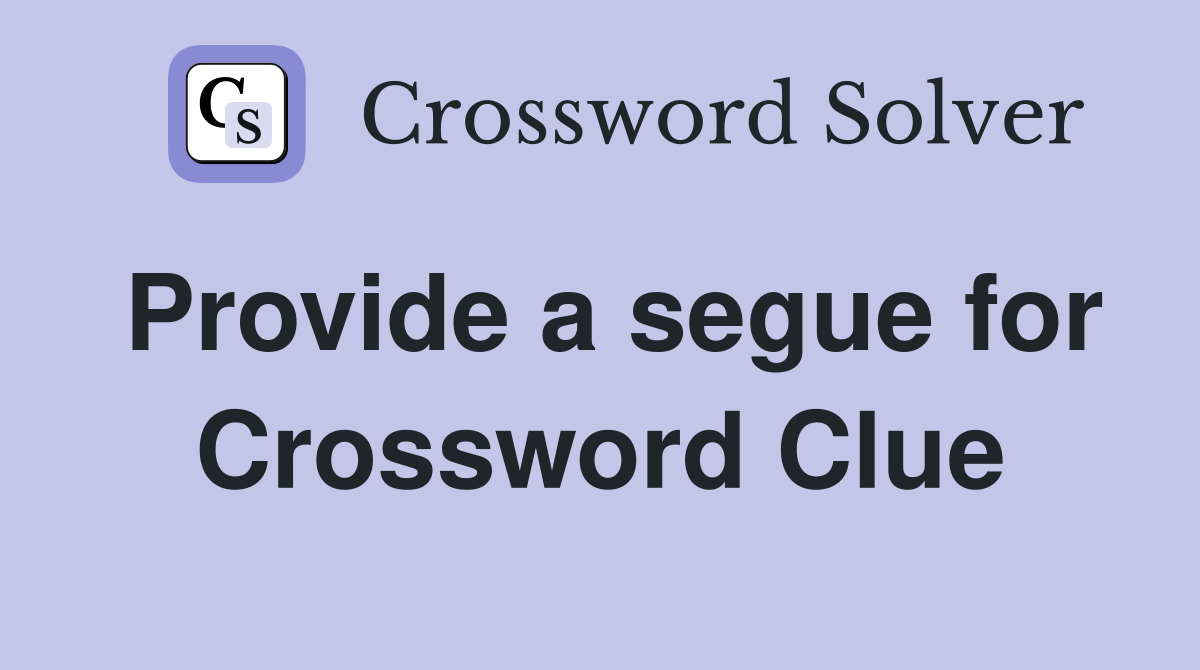 Provide a segue for Crossword Clue