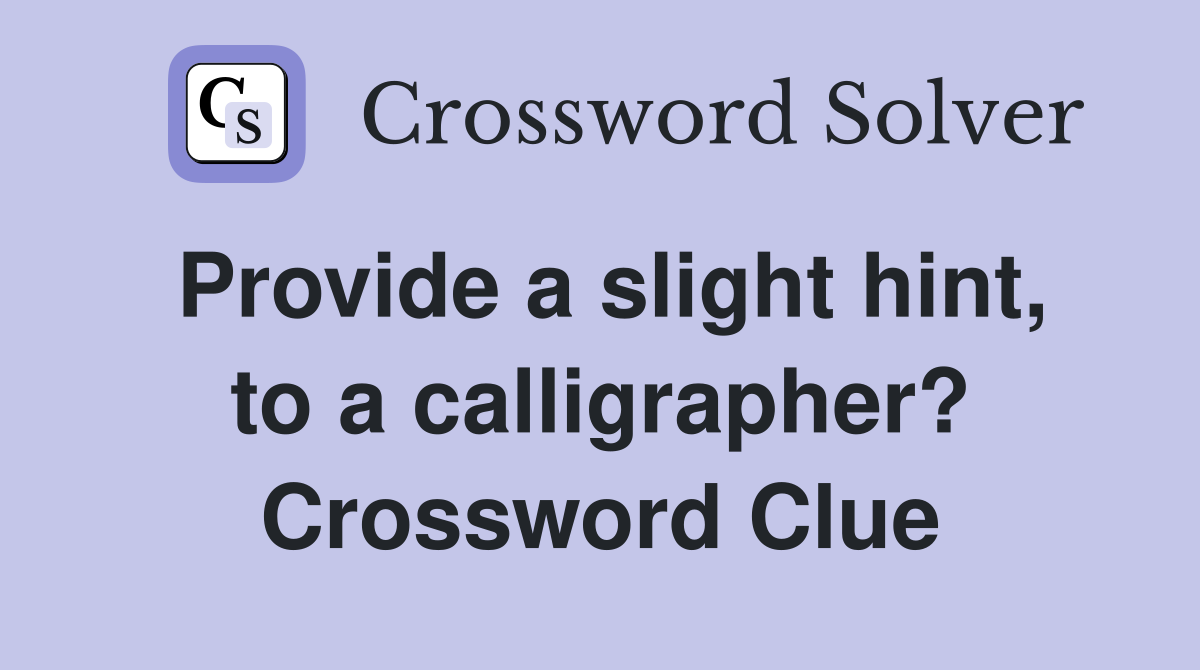 Provide a slight hint, to a calligrapher? Crossword Clue