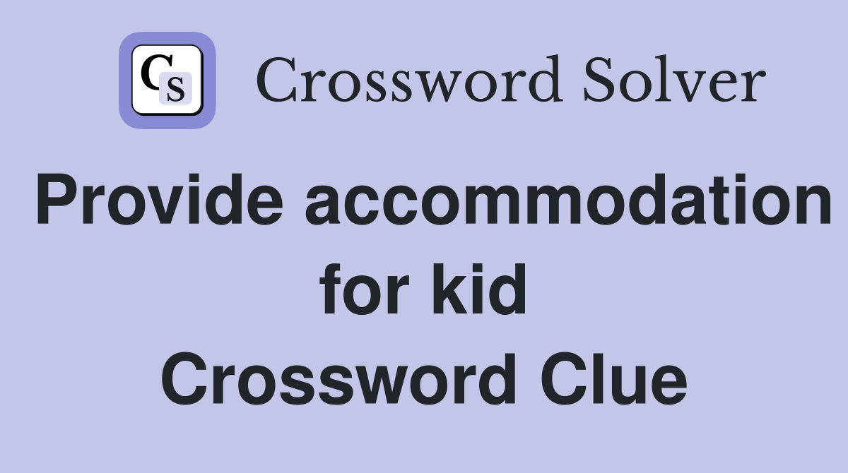 Provide accommodation for kid Crossword Clue