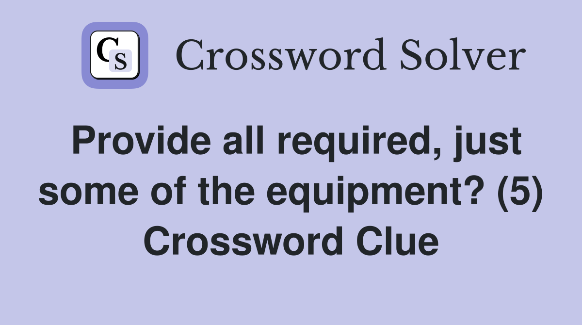 Provide all required, just some of the equipment? (5) Crossword Clue