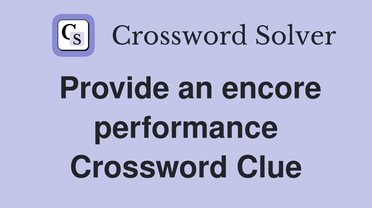Provide an encore performance Crossword Clue