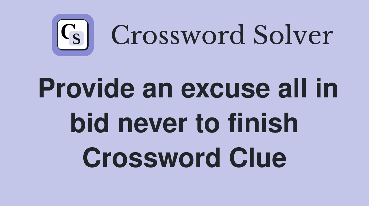 Provide an excuse all in bid never to finish Crossword Clue