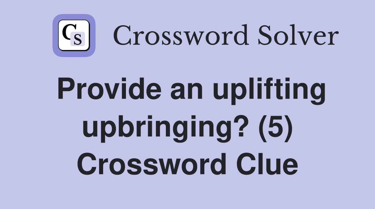 Provide an uplifting upbringing? (5) Crossword Clue