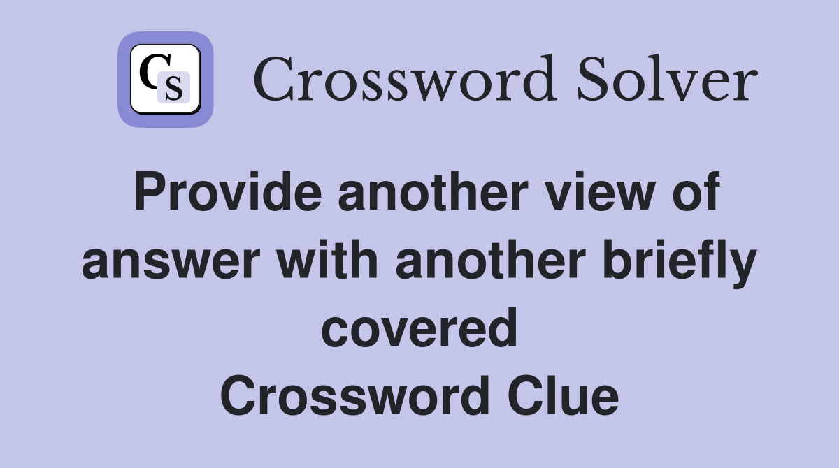 Provide another view of answer with another briefly covered Crossword Clue