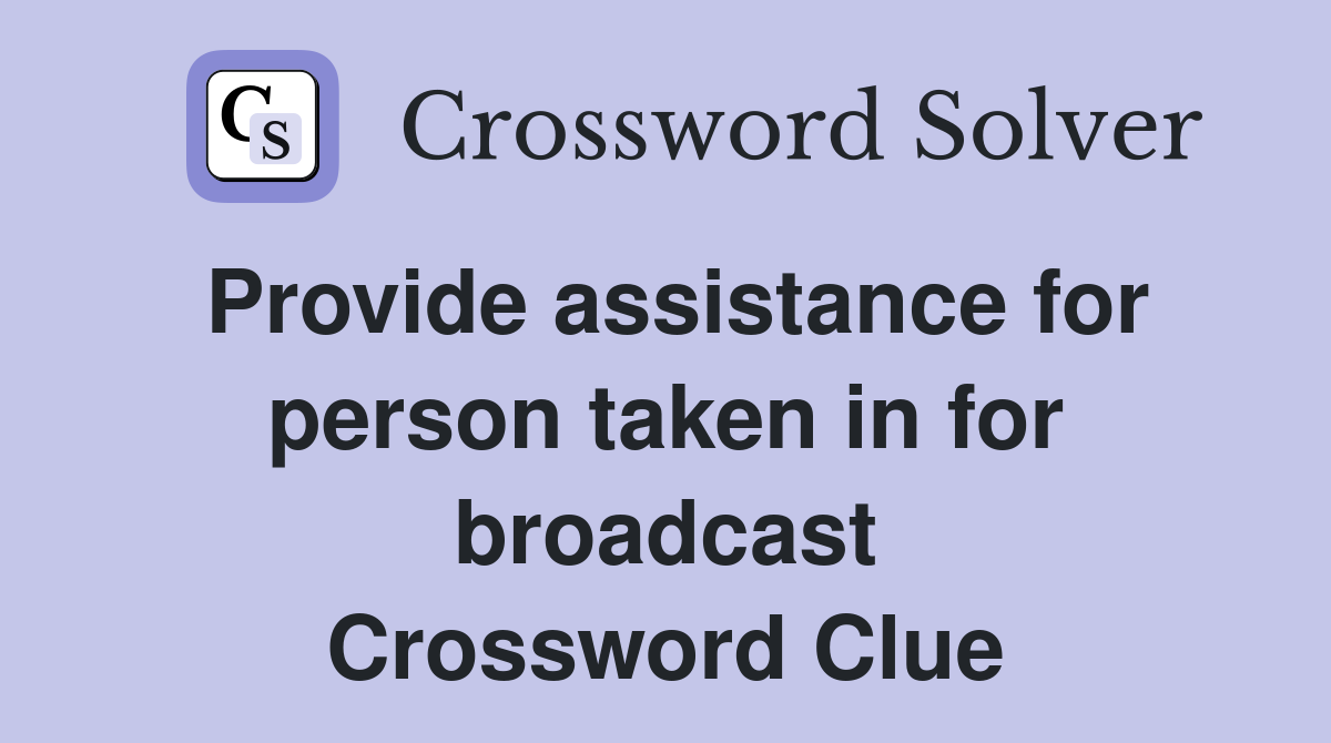 Provide assistance for person taken in for broadcast Crossword Clue