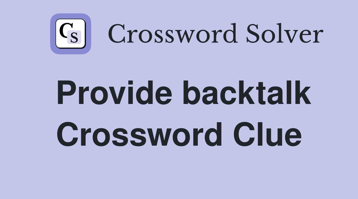Provide backtalk Crossword Clue