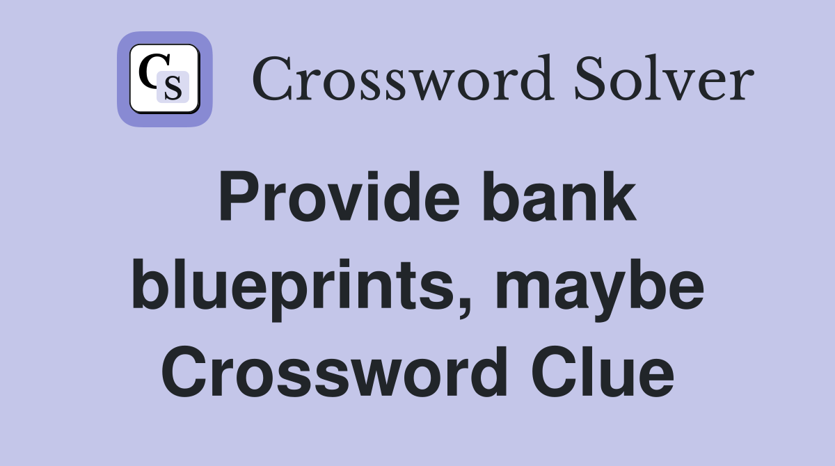Provide bank blueprints, maybe Crossword Clue