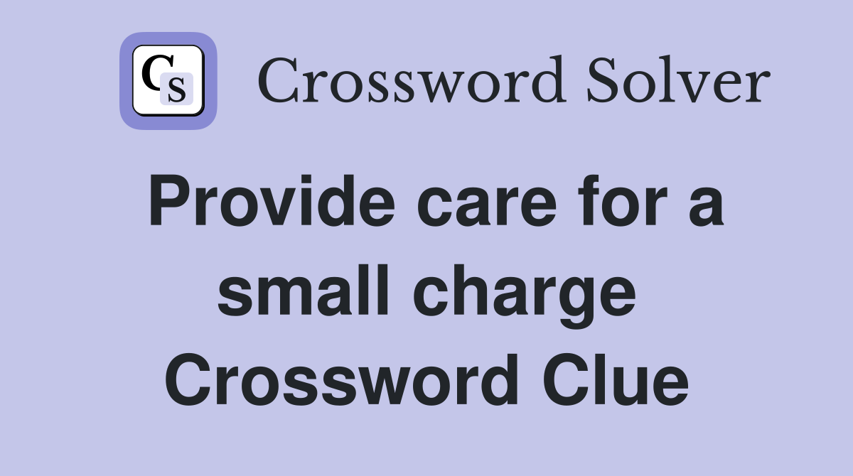 Provide care for a small charge Crossword Clue