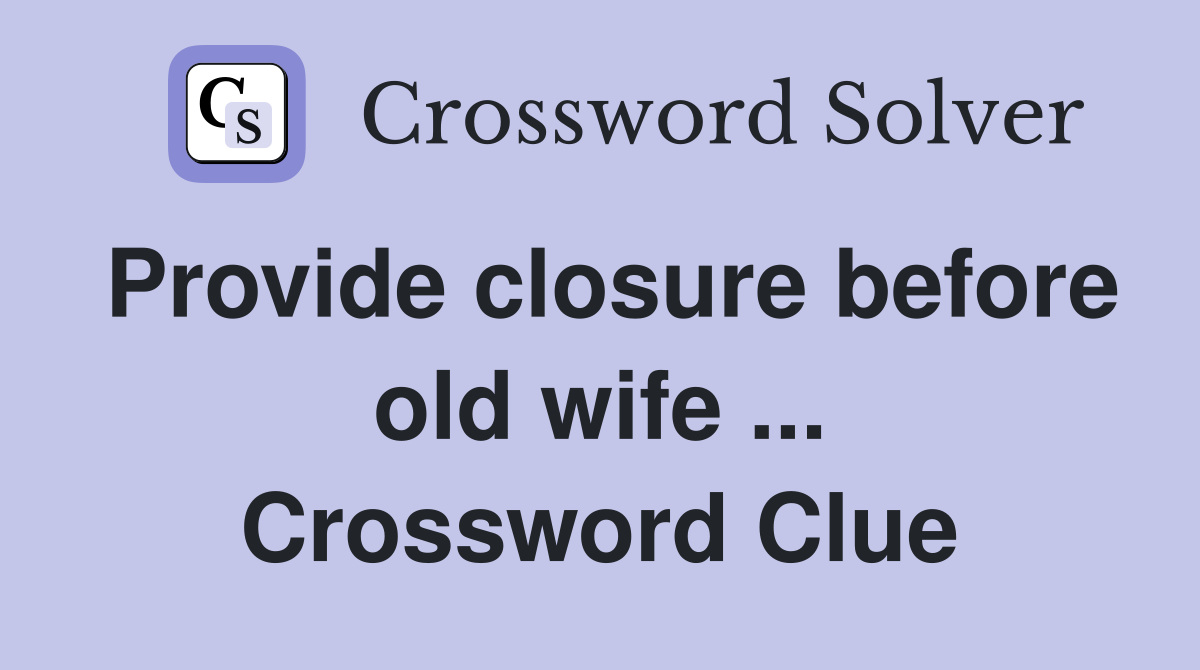 Provide closure before old wife ... Crossword Clue