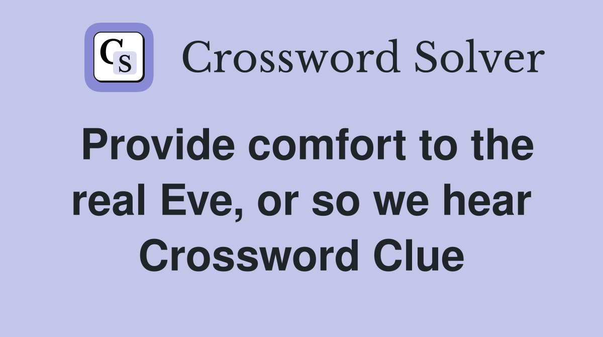 Provide comfort to the real Eve, or so we hear Crossword Clue