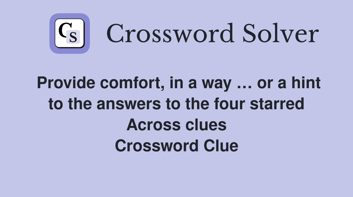 Provide comfort, in a way … or a hint to the answers to the four starred Across clues Crossword Clue