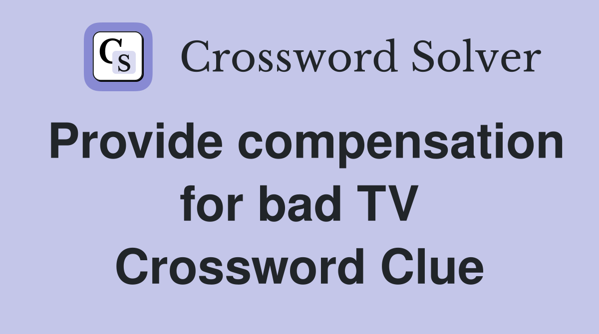 Provide compensation for bad TV Crossword Clue