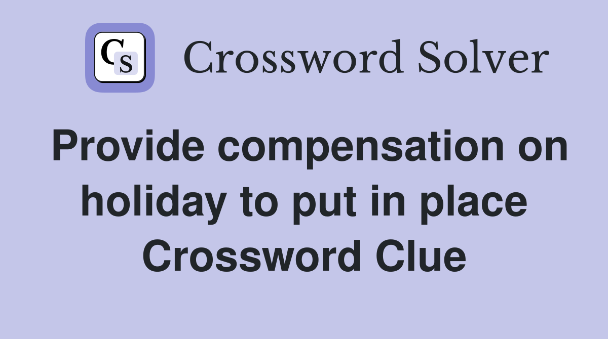 Provide compensation on holiday to put in place Crossword Clue